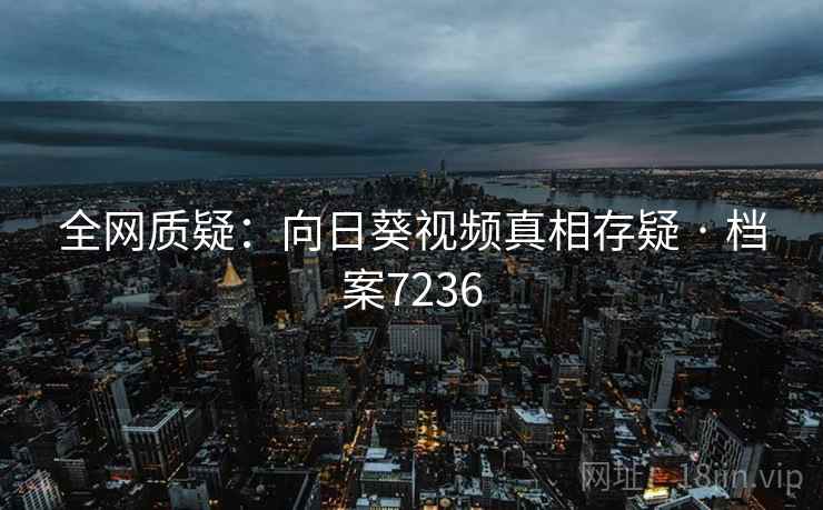 全网质疑：向日葵视频真相存疑 · 档案7236