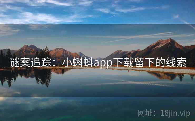 谜案追踪:小蝌蚪app下载留下的线索 谜案追踪:小蝌蚪app下载留下的线索