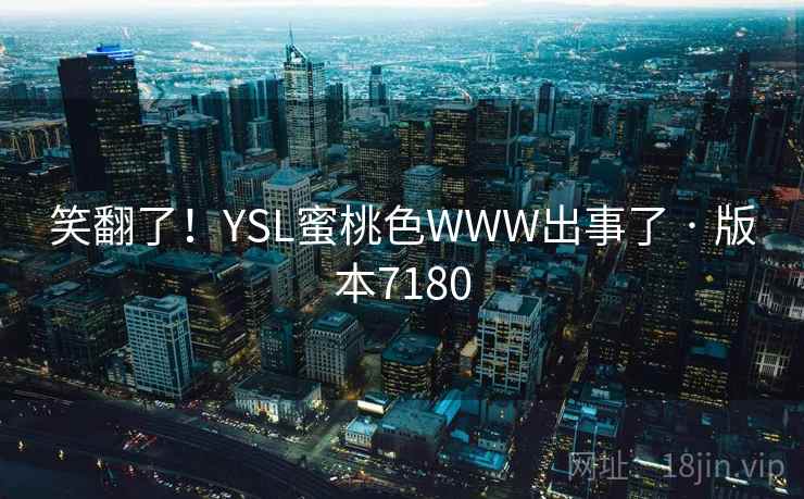 笑翻了!YSL蜜桃色WWW出事了 · 版本7180 笑翻了!YSL蜜桃色WWW出事了 · 版本7180