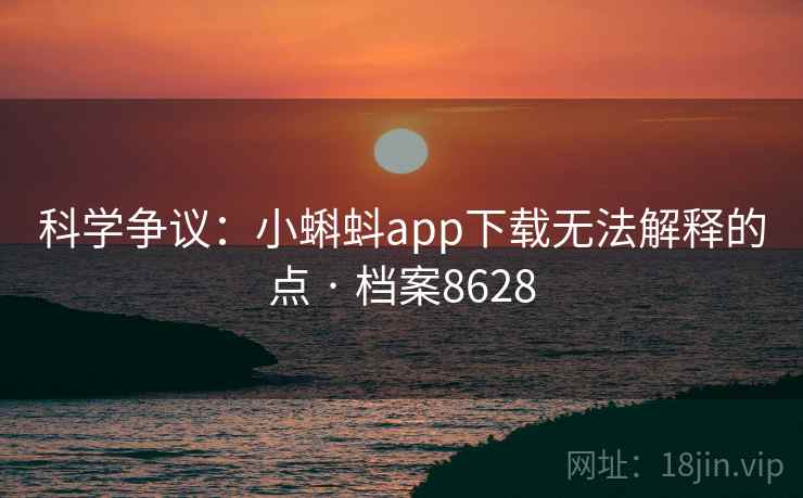 科学争议：小蝌蚪app下载无法解释的点 · 档案8628