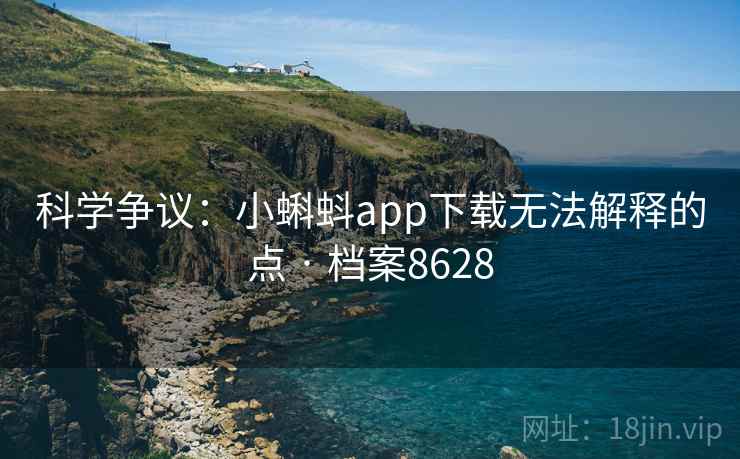 科学争议：小蝌蚪app下载无法解释的点 · 档案8628