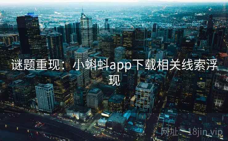 谜题重现：小蝌蚪app下载相关线索浮现