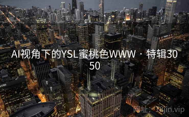 AI视角下的YSL蜜桃色WWW · 特辑3050 AI视角下的YSL蜜桃色WWW · 特辑3050