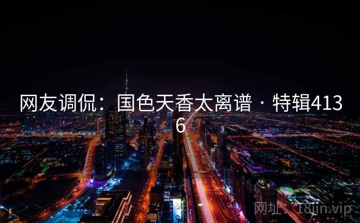 网友调侃：国色天香太离谱 · 特辑4136