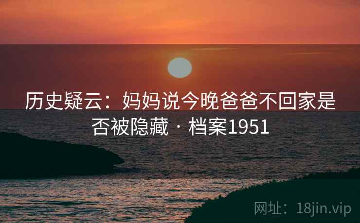 历史疑云：妈妈说今晚爸爸不回家是否被隐藏 · 档案1951