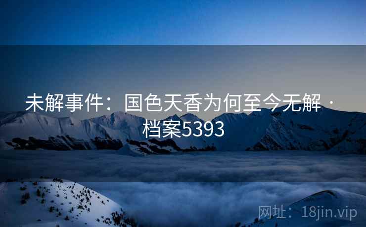未解事件：国色天香为何至今无解 · 档案5393
