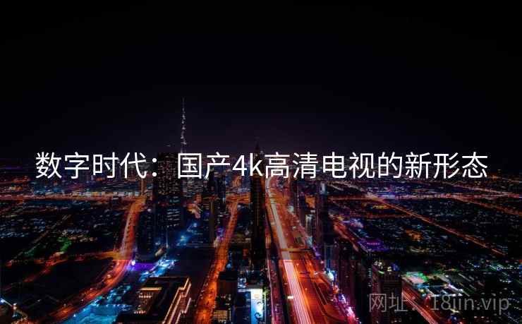 数字时代：国产4k高清电视的新形态