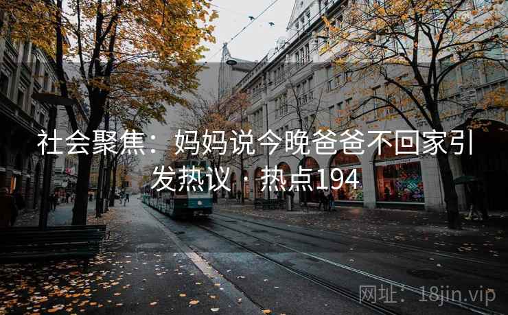 社会聚焦:妈妈说今晚爸爸不回家引发热议 · 热点194 社会聚焦:妈妈说今晚爸爸不回家引发热议 · 热点194