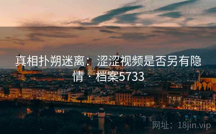 真相扑朔迷离：涩涩视频是否另有隐情 · 档案5733